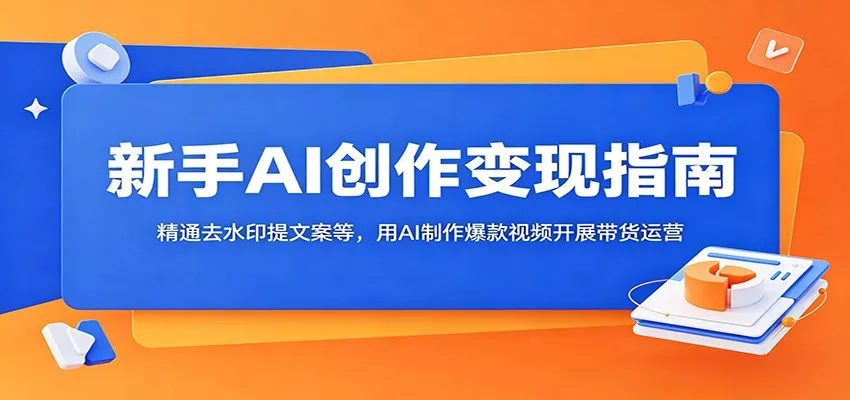 新手AI创作变现指南：精通去水印提文案等，用AI制作爆款视频开展带货运营 - 渡客网创