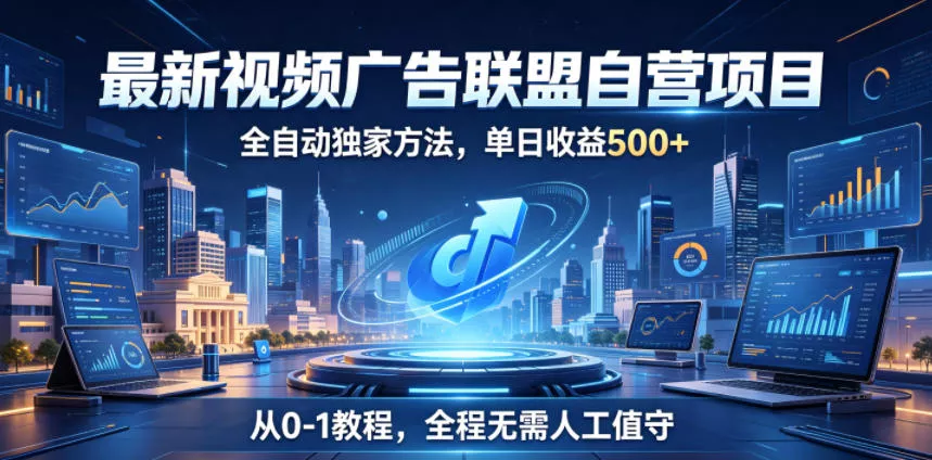 最新视频广告联盟自营项目，全自动独家方法，单日收益500+，从0-1教程，全程无需人工值守【揭秘】 - 渡客网创