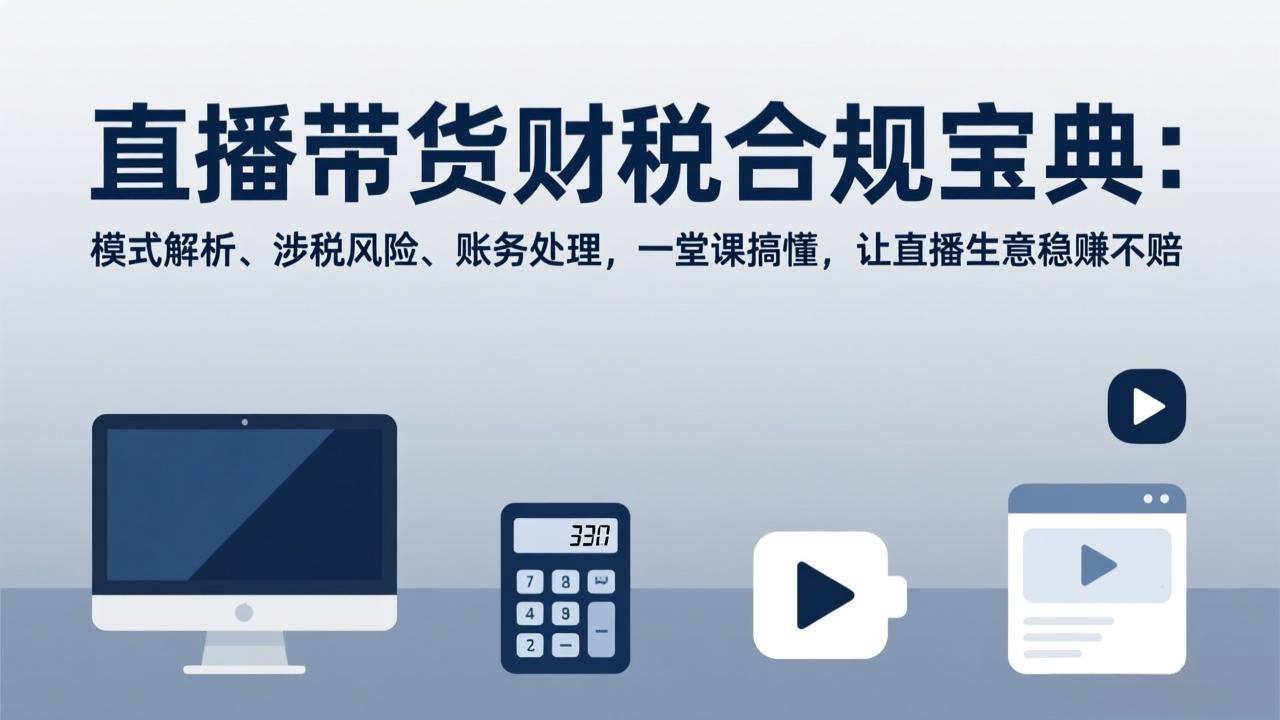 直播带货财税合规宝典:模式解析、涉税风险、账务处理,一堂课搞懂,让直播生意稳赚不赔 直播带货财税合规宝典:模式解析、涉税风险、账务处理,一堂课搞懂,让直播生意稳赚不赔