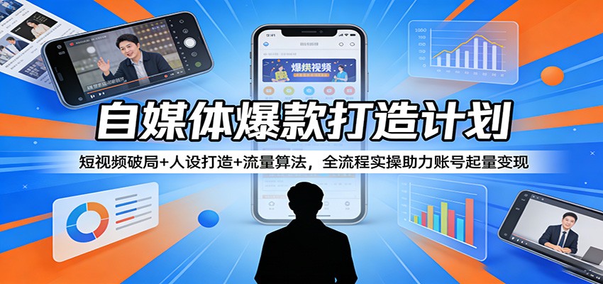 自媒体爆款打造计划：短视频破局+人设打造+流量算法，全流程实操助力账号起量变现 - 渡客网创