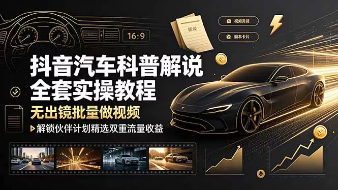 抖音汽车科普解说全套实操教程，无出镜批量做视频，解锁伙伴计划精选双重流量收益 - 渡客网创