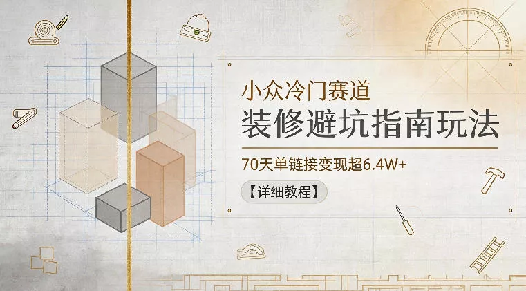 小众冷门赛道，装修避坑指南玩法，70天单链接变现超6.4W+【详细教程】 - 渡客网创