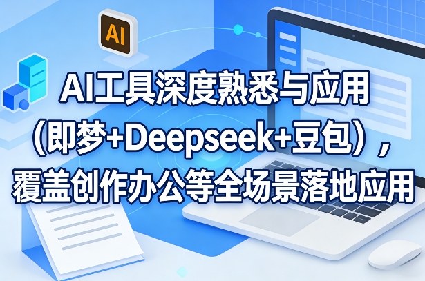 AI工具深度熟悉与应用(即梦+Deepseek+豆包)，覆盖创作办公等全场景落地应用 - 渡客网创