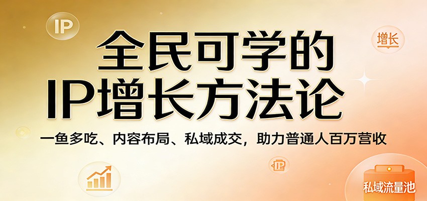 全民可学的IP增长方法论：一鱼多吃、内容布局、私域成交，助力普通人百万营收 - 渡客网创