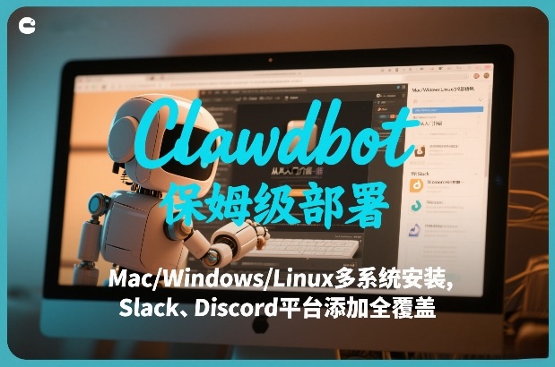 Clawdbot保姆级部署，从入门介绍、Mac/Windows/Linux多系统安装，到Slack、Discord平台添加全覆盖 - 渡客网创