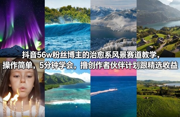 抖音56w粉丝博主的治愈系风景赛道教学，操作简单，5分钟学会，撸创作者伙伴计划跟精选收益 - 渡客网创