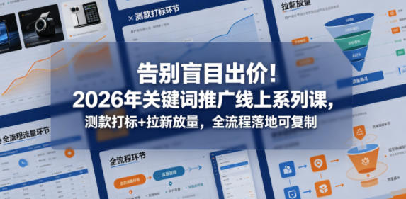 告别盲目出价！2026年关键词推广线上系列课，测款打标+拉新放量，全流程落地可复制 - 渡客网创