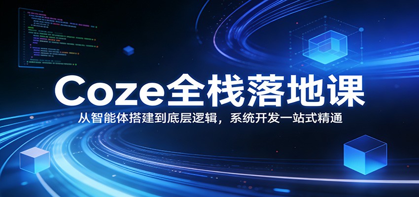 Coze全栈落地课：从智能体搭建到底层逻辑 ，系统开发一站式精通 - 渡客网创